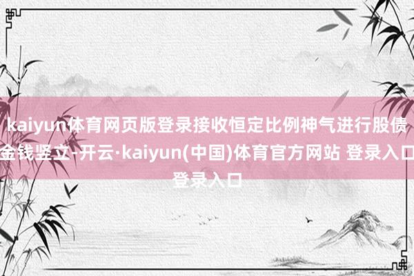 kaiyun体育网页版登录接收恒定比例神气进行股债金钱竖立-开云·kaiyun(中国)体育官方网站 登录入口