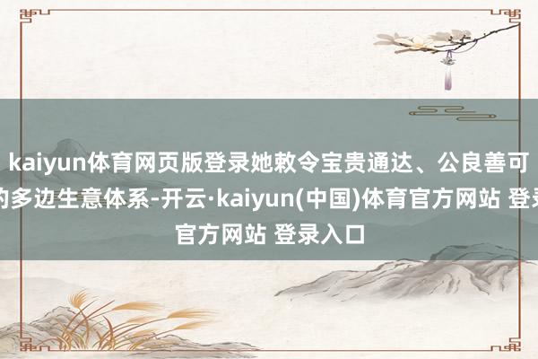 kaiyun体育网页版登录她敕令宝贵通达、公良善可预测的多边生意体系-开云·kaiyun(中国)体育官方网站 登录入口