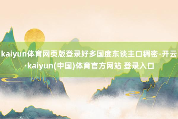 kaiyun体育网页版登录好多国度东谈主口稠密-开云·kaiyun(中国)体育官方网站 登录入口