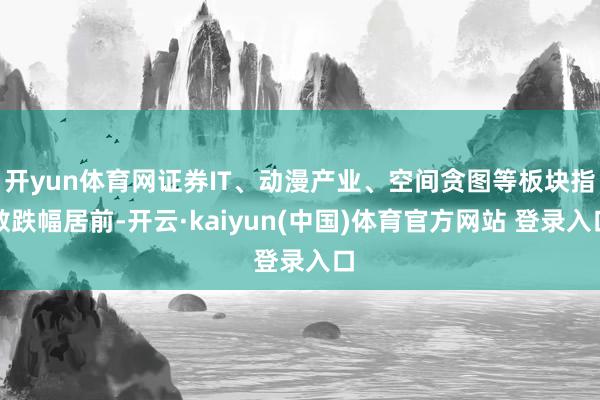 开yun体育网证券IT、动漫产业、空间贪图等板块指数跌幅居前-开云·kaiyun(中国)体育官方网站 登录入口