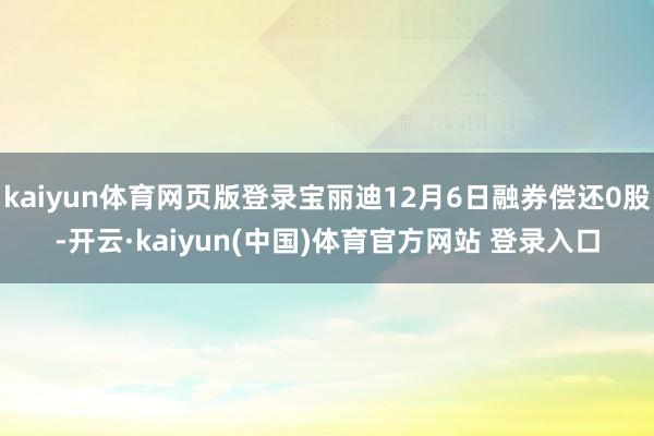 kaiyun体育网页版登录宝丽迪12月6日融券偿还0股-开云·kaiyun(中国)体育官方网站 登录入口