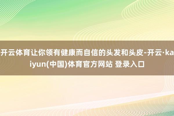 开云体育让你领有健康而自信的头发和头皮-开云·kaiyun(中国)体育官方网站 登录入口